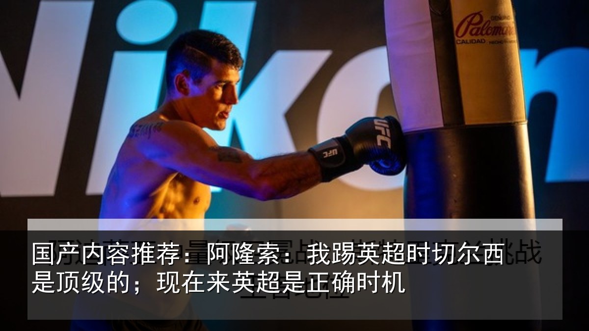 国产内容推荐：阿隆索：我踢英超时切尔西是顶级的；现在来英超是正确时机