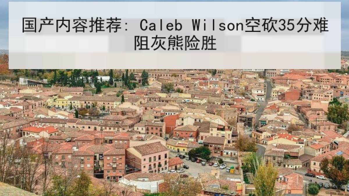 国产内容推荐: Caleb Wilson空砍35分难阻灰熊险胜