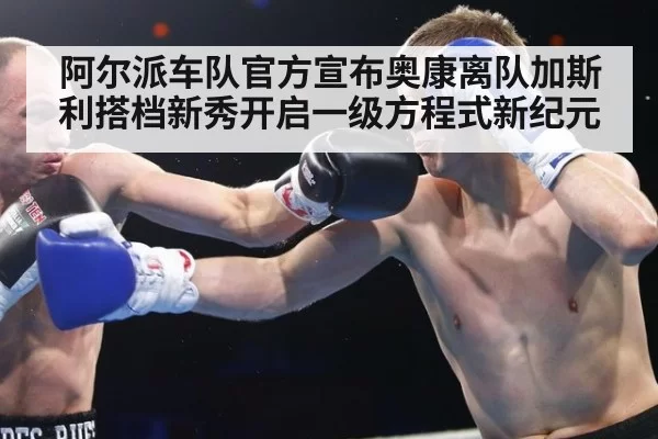 阿尔派车队官方宣布奥康离队加斯利搭档新秀开启一级方程式新纪元