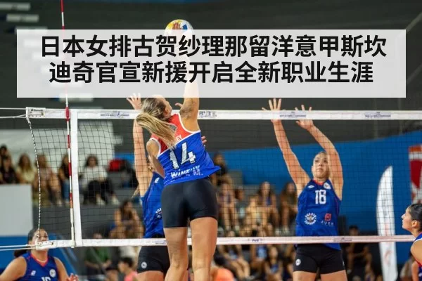 日本女排古贺纱理那留洋意甲斯坎迪奇官宣新援开启全新职业生涯