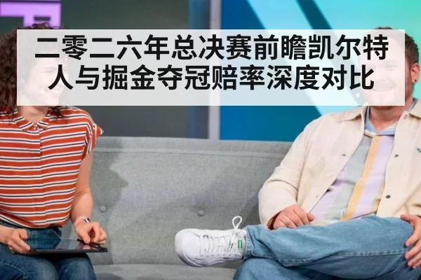 二零二六年总决赛前瞻凯尔特人与掘金夺冠赔率深度对比